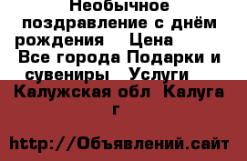 Необычное поздравление с днём рождения. › Цена ­ 200 - Все города Подарки и сувениры » Услуги   . Калужская обл.,Калуга г.